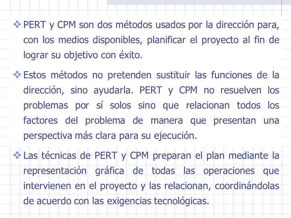 PERT y CPM son dos métodos usados por la dirección para, con los medios disponibles, planificar el proyecto al fin de lograr su objetivo con éxito.