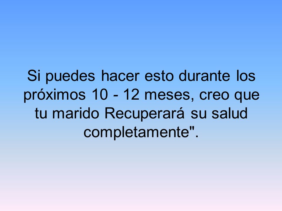 Si puedes hacer esto durante los próximos meses, creo que tu marido Recuperará su salud completamente .