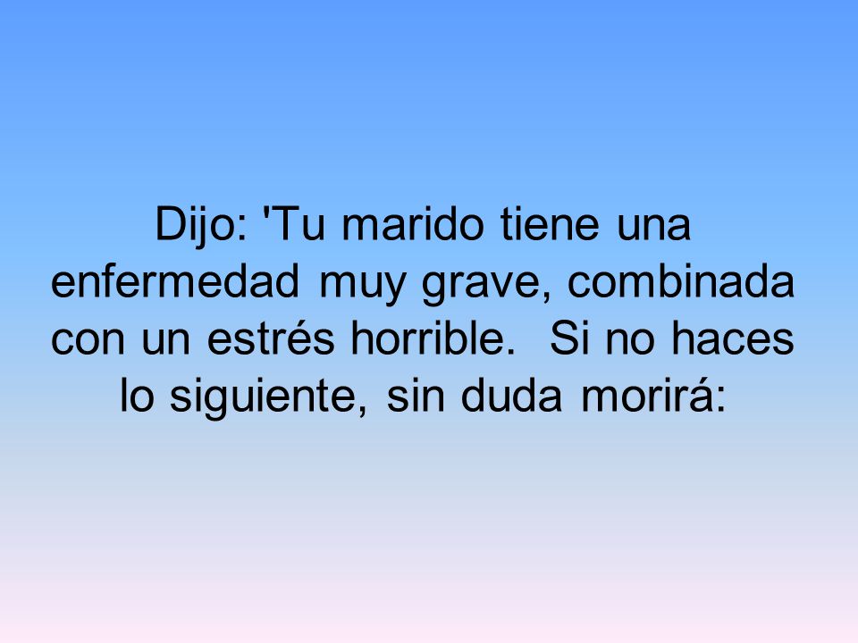 Dijo: Tu marido tiene una enfermedad muy grave, combinada con un estrés horrible.
