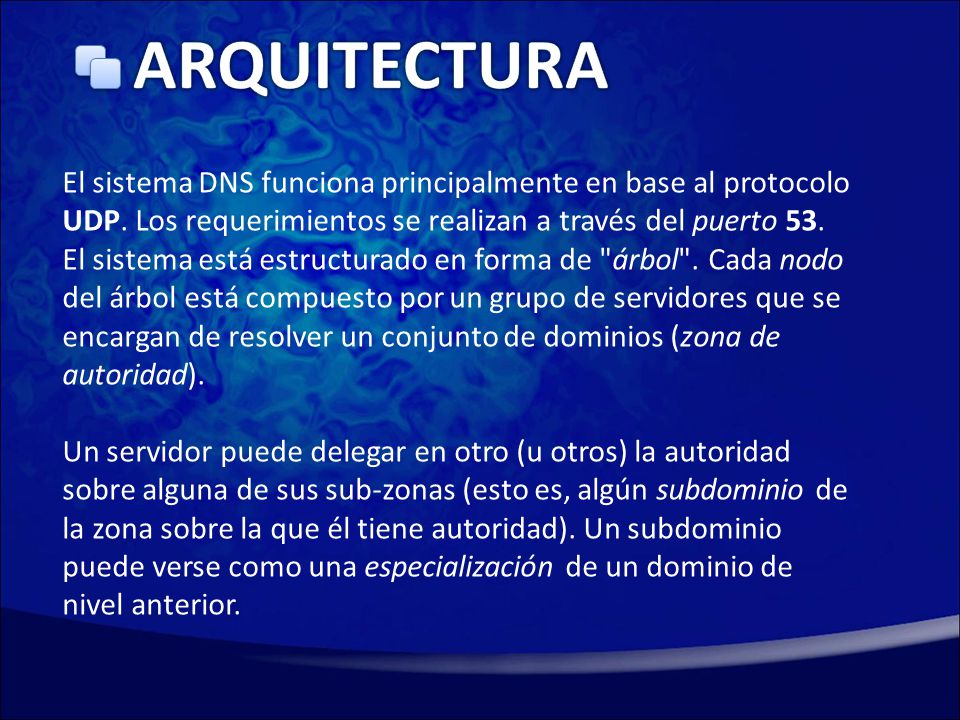 Arquitectura El sistema DNS funciona principalmente en base al protocolo UDP. Los requerimientos se realizan a través del puerto 53.