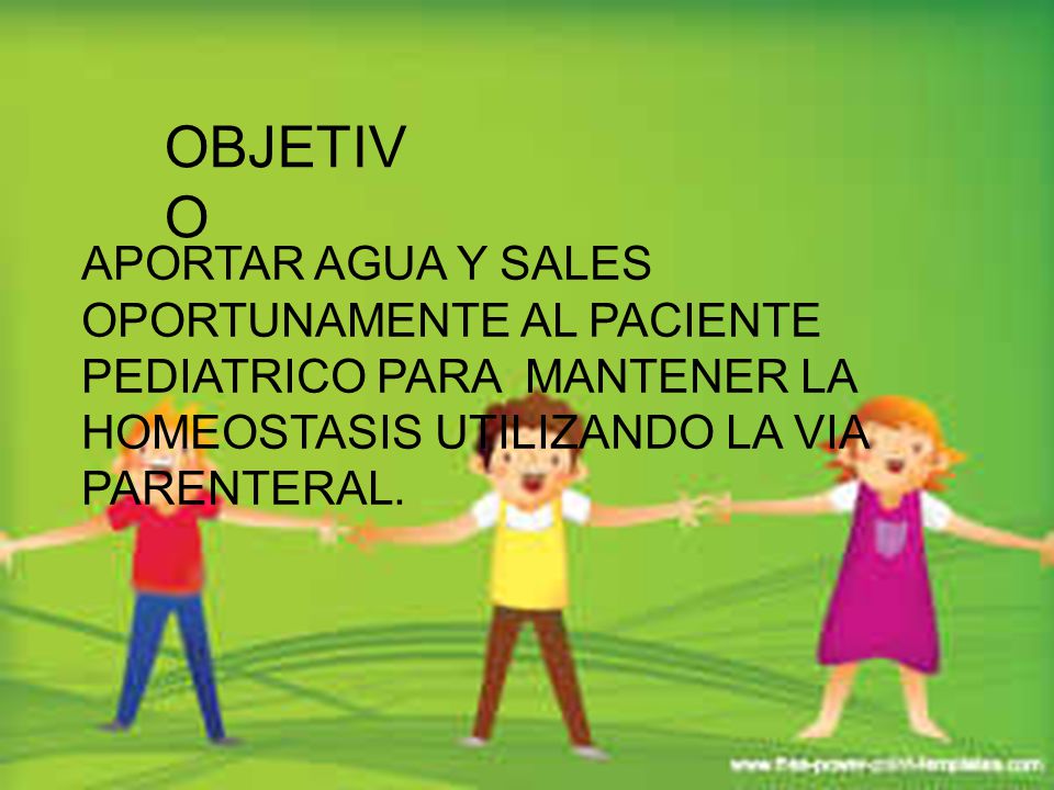 OBJETIVO APORTAR AGUA Y SALES OPORTUNAMENTE AL PACIENTE PEDIATRICO PARA MANTENER LA HOMEOSTASIS UTILIZANDO LA VIA PARENTERAL.