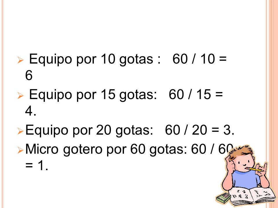 Equipo por 10 gotas : 60 / 10 = 6 Equipo por 15 gotas: 60 / 15 = 4. Equipo por 20 gotas: 60 / 20 = 3.