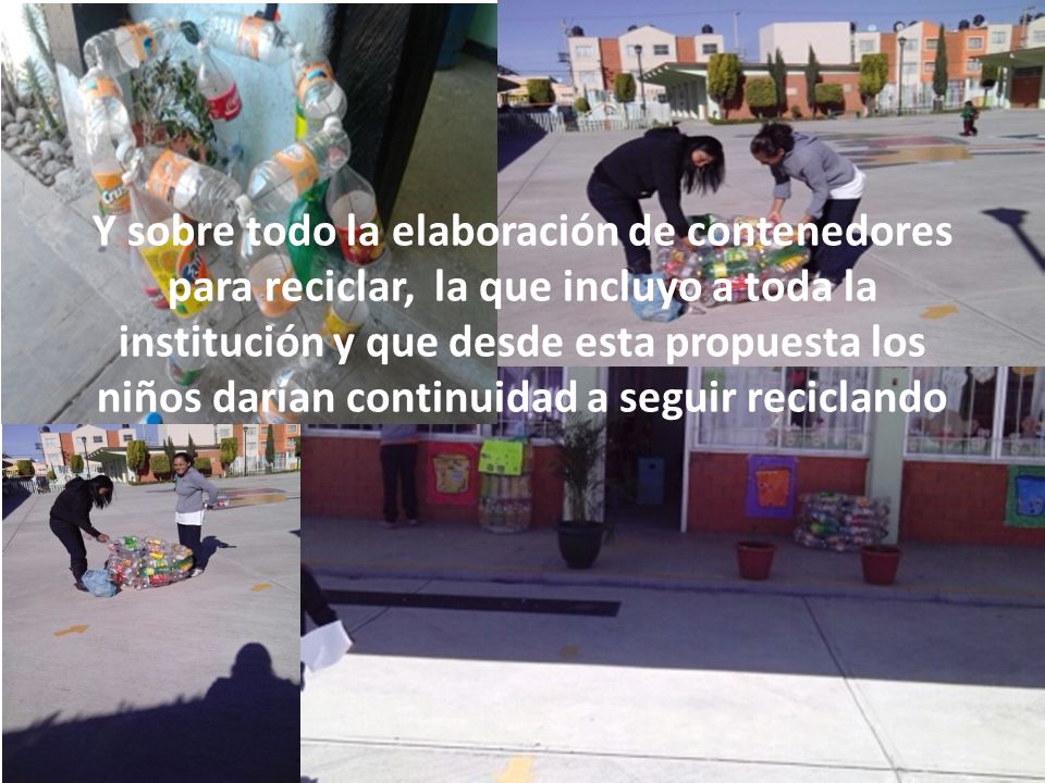 Y sobre todo la elaboración de contenedores para reciclar, la que incluyo a toda la institución y que desde esta propuesta los niños darían continuidad a seguir reciclando