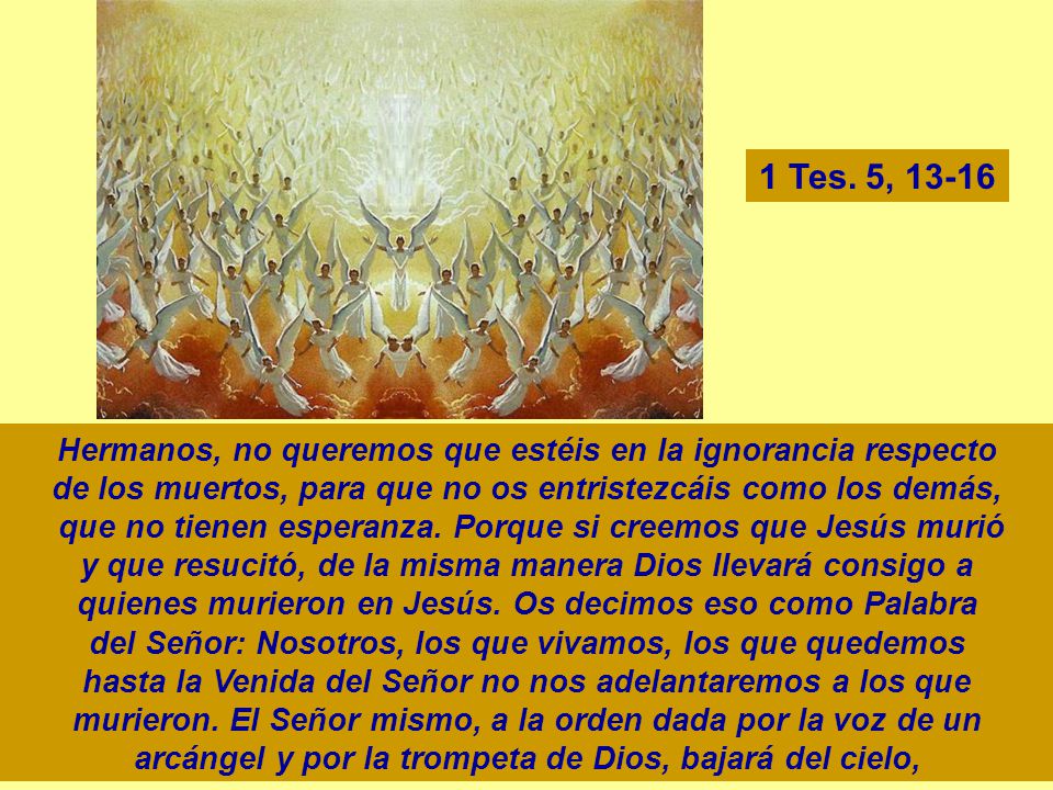 1 Tes. 5, Hermanos, no queremos que estéis en la ignorancia respecto. de los muertos, para que no os entristezcáis como los demás,