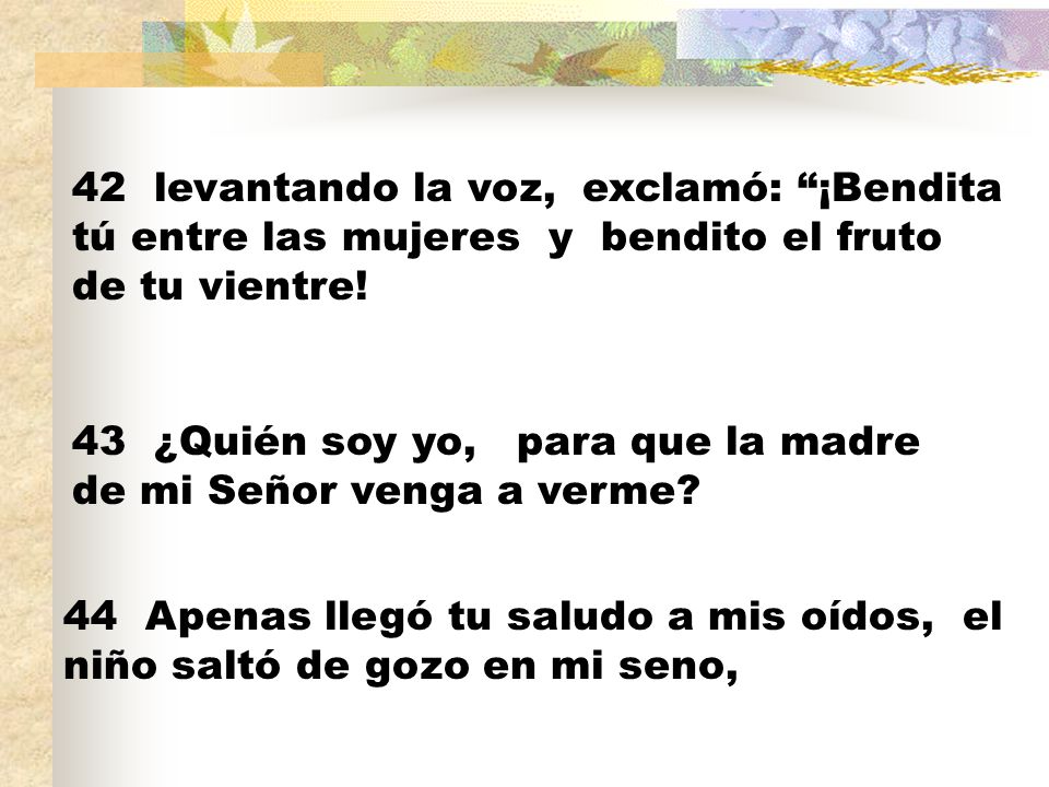 42 levantando la voz, exclamó: ¡Bendita tú entre las mujeres y bendito el fruto de tu vientre!