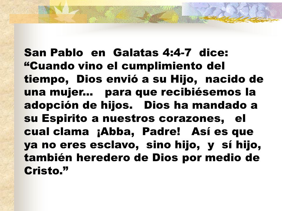 San Pablo en Galatas 4:4-7 dice: Cuando vino el cumplimiento del tiempo, Dios envió a su Hijo, nacido de una mujer...