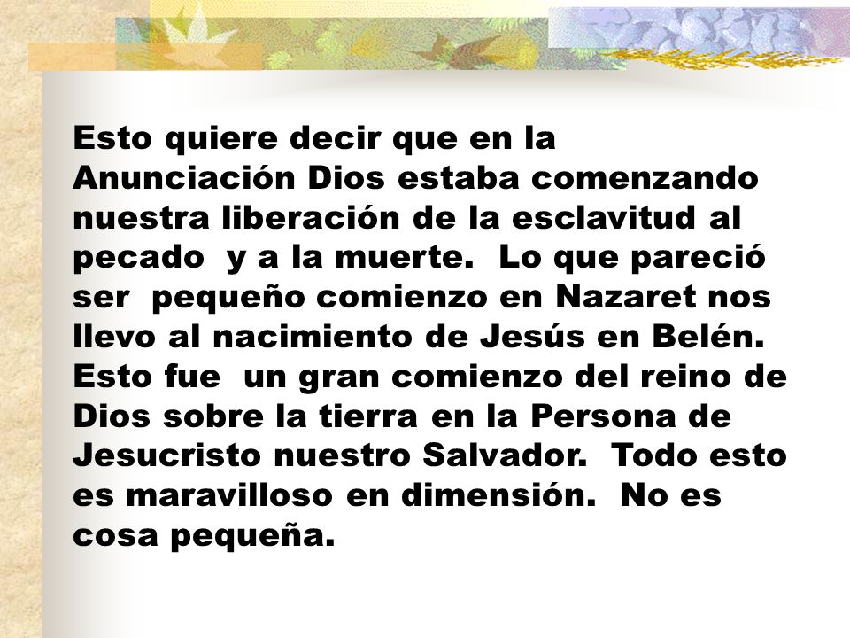 Esto quiere decir que en la Anunciación Dios estaba comenzando nuestra liberación de la esclavitud al pecado y a la muerte.