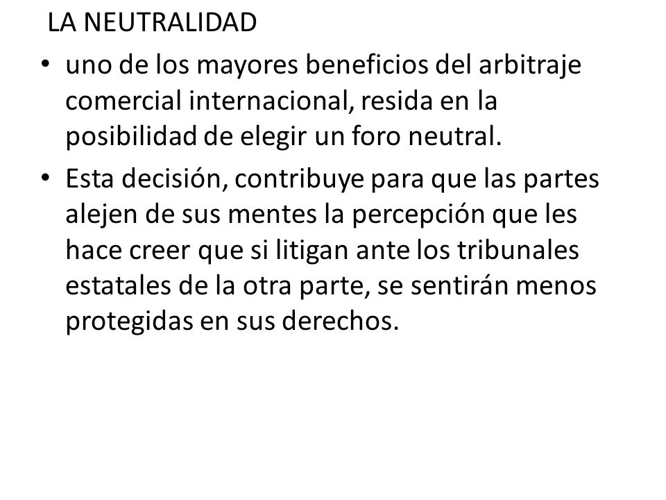 LA NEUTRALIDAD uno de los mayores beneficios del arbitraje comercial internacional, resida en la posibilidad de elegir un foro neutral.