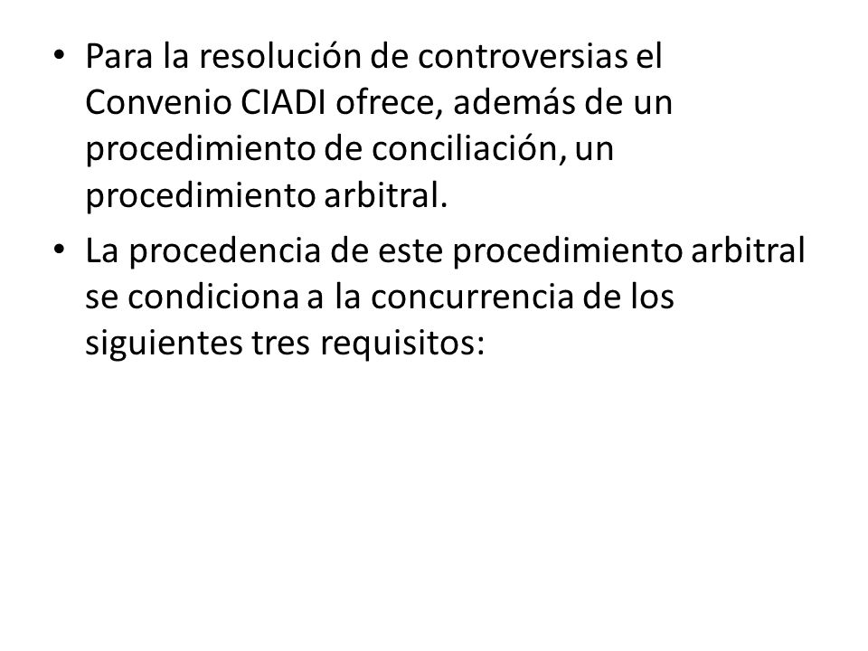 Para la resolución de controversias el Convenio CIADI ofrece, además de un procedimiento de conciliación, un procedimiento arbitral.