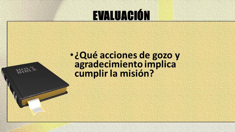 EVALUACIÓN ¿Qué acciones de gozo y agradecimiento implica cumplir la misión