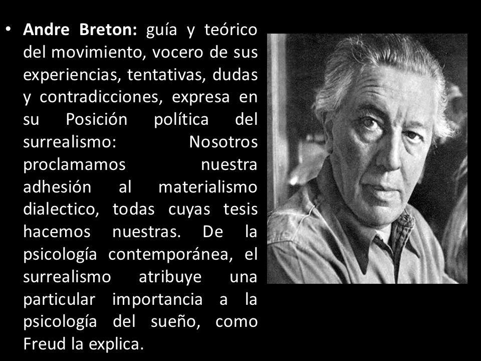 Andre Breton: guía y teórico del movimiento, vocero de sus experiencias, tentativas, dudas y contradicciones, expresa en su Posición política del surrealismo: Nosotros proclamamos nuestra adhesión al materialismo dialectico, todas cuyas tesis hacemos nuestras.