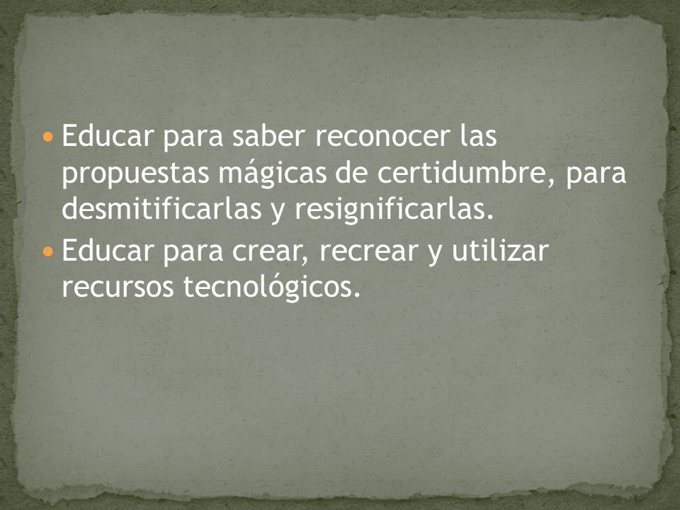 Educar para saber reconocer las propuestas mágicas de certidumbre, para desmitificarlas y resignificarlas.