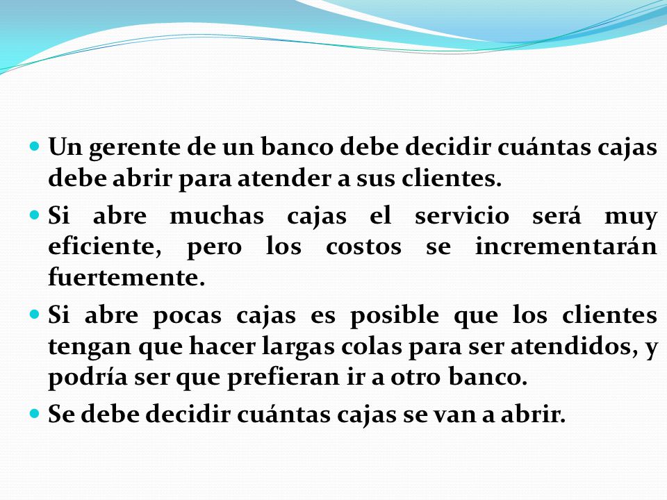 Un gerente de un banco debe decidir cuántas cajas debe abrir para atender a sus clientes.