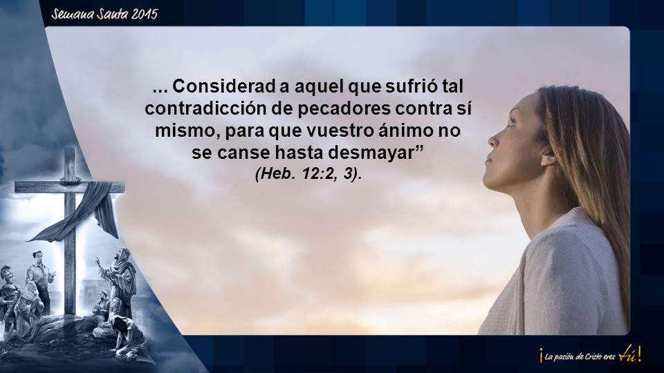 ... Considerad a aquel que sufrió tal contradicción de pecadores contra sí mismo, para que vuestro ánimo no se canse hasta desmayar