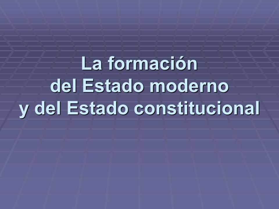 La formación del Estado moderno y del Estado constitucional
