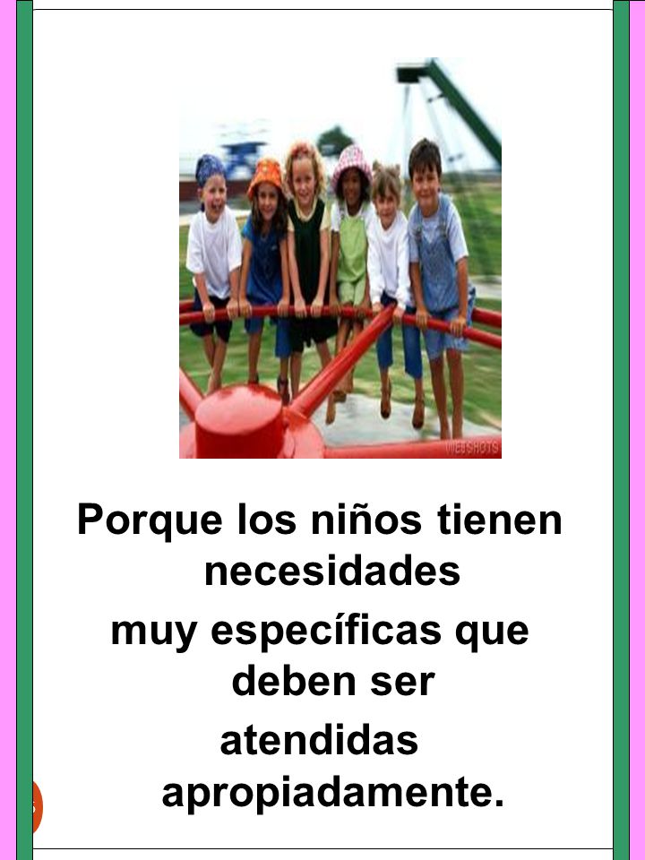 Porque los niños tienen necesidades muy específicas que deben ser atendidas apropiadamente.