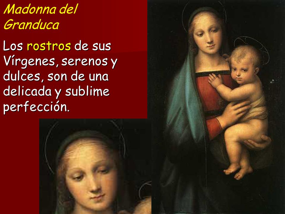 Madonna del Granduca Los rostros de sus Vírgenes, serenos y dulces, son de una delicada y sublime perfección.