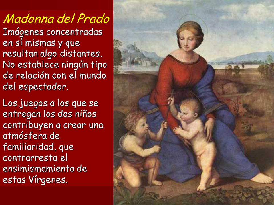Madonna del Prado Imágenes concentradas en sí mismas y que resultan algo distantes. No establece ningún tipo de relación con el mundo del espectador.