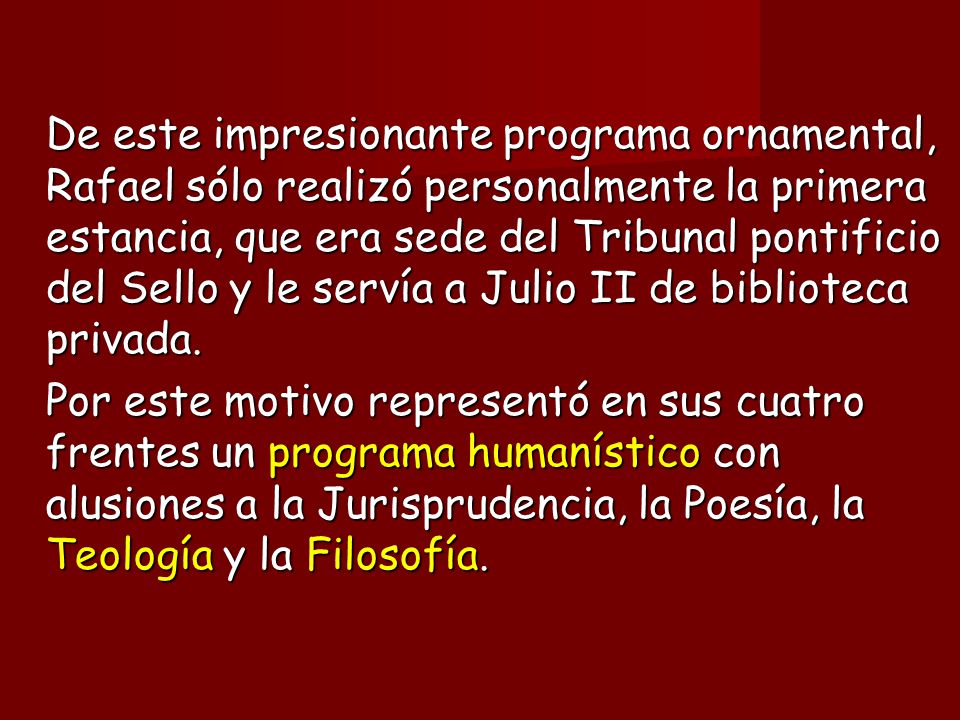 De este impresionante programa ornamental, Rafael sólo realizó personalmente la primera estancia, que era sede del Tribunal pontificio del Sello y le servía a Julio II de biblioteca privada.