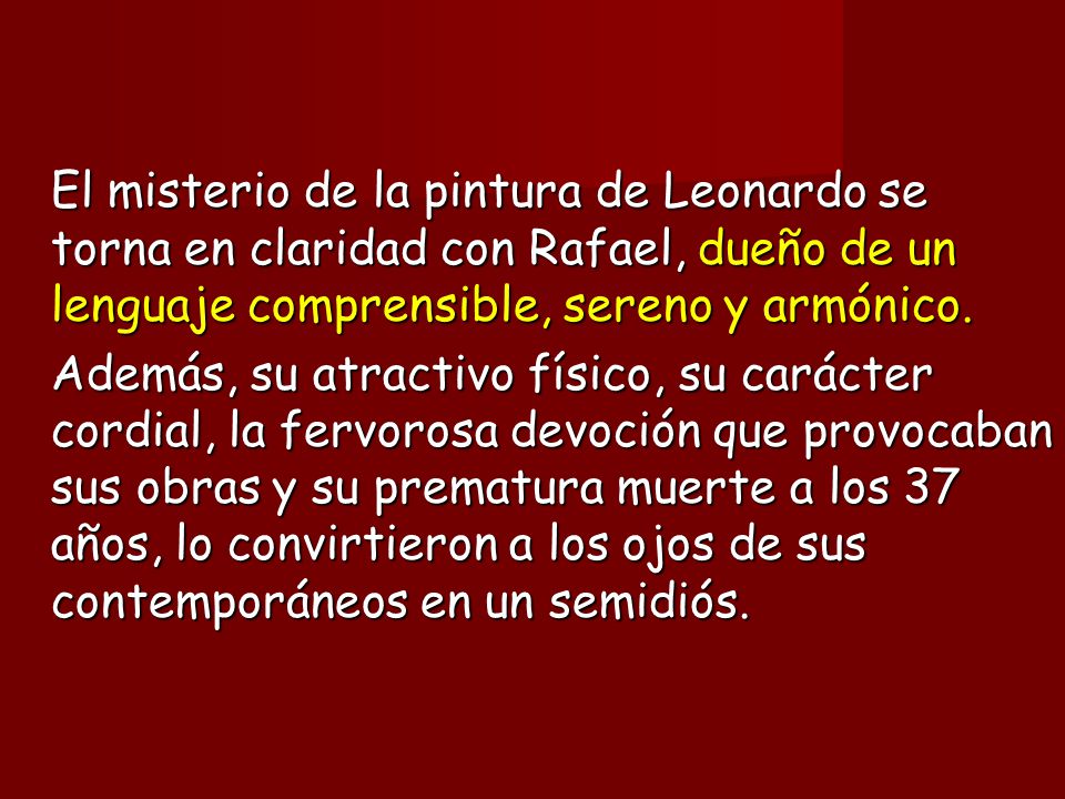 El misterio de la pintura de Leonardo se torna en claridad con Rafael, dueño de un lenguaje comprensible, sereno y armónico.