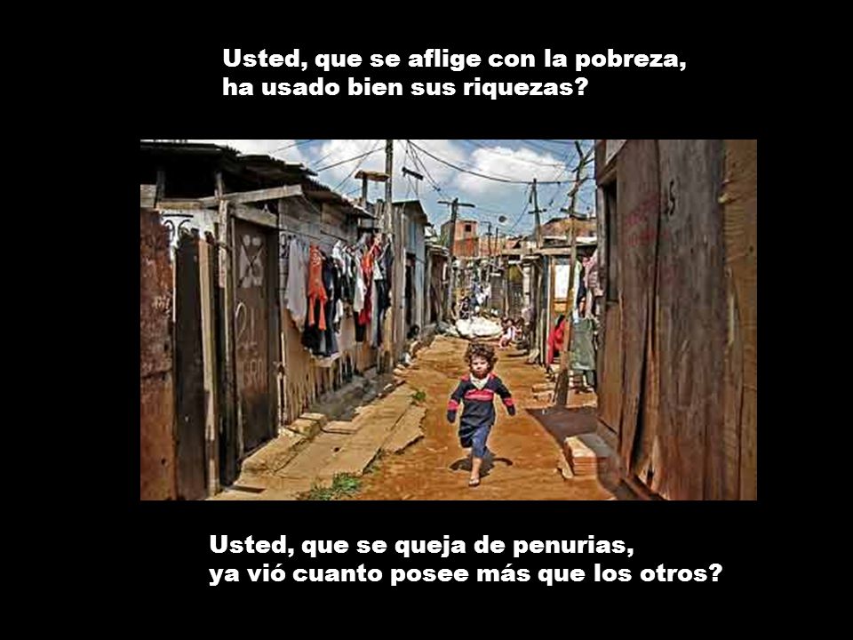 Usted, que se aflige con la pobreza, ha usado bien sus riquezas