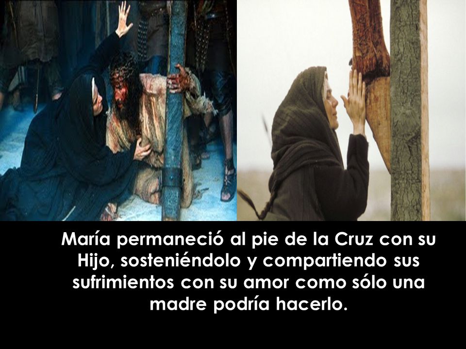 María permaneció al pie de la Cruz con su Hijo, sosteniéndolo y compartiendo sus sufrimientos con su amor como sólo una madre podría hacerlo.