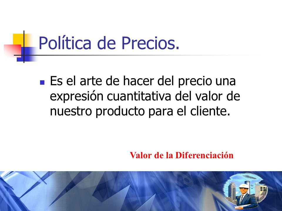 Política de Precios. Es el arte de hacer del precio una expresión cuantitativa del valor de nuestro producto para el cliente.