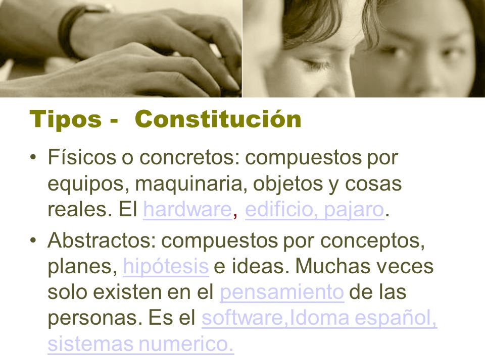 Tipos - Constitución Físicos o concretos: compuestos por equipos, maquinaria, objetos y cosas reales. El hardware, edificio, pajaro.