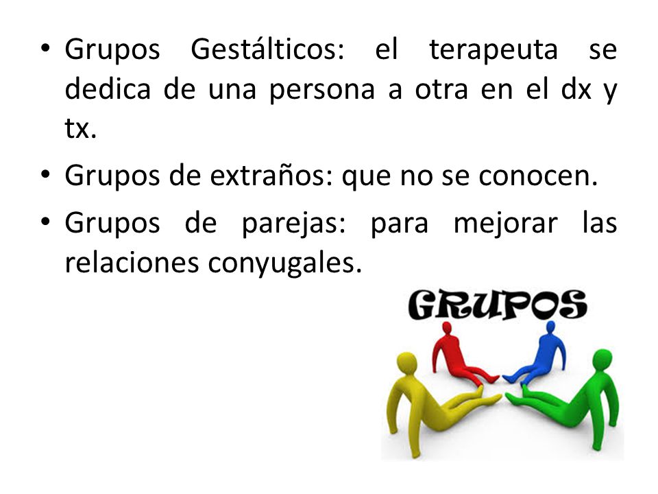 Grupos Gestálticos: el terapeuta se dedica de una persona a otra en el dx y tx.