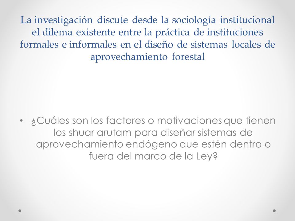 La investigación discute desde la sociología institucional el dilema existente entre la práctica de instituciones formales e informales en el diseño de sistemas locales de aprovechamiento forestal