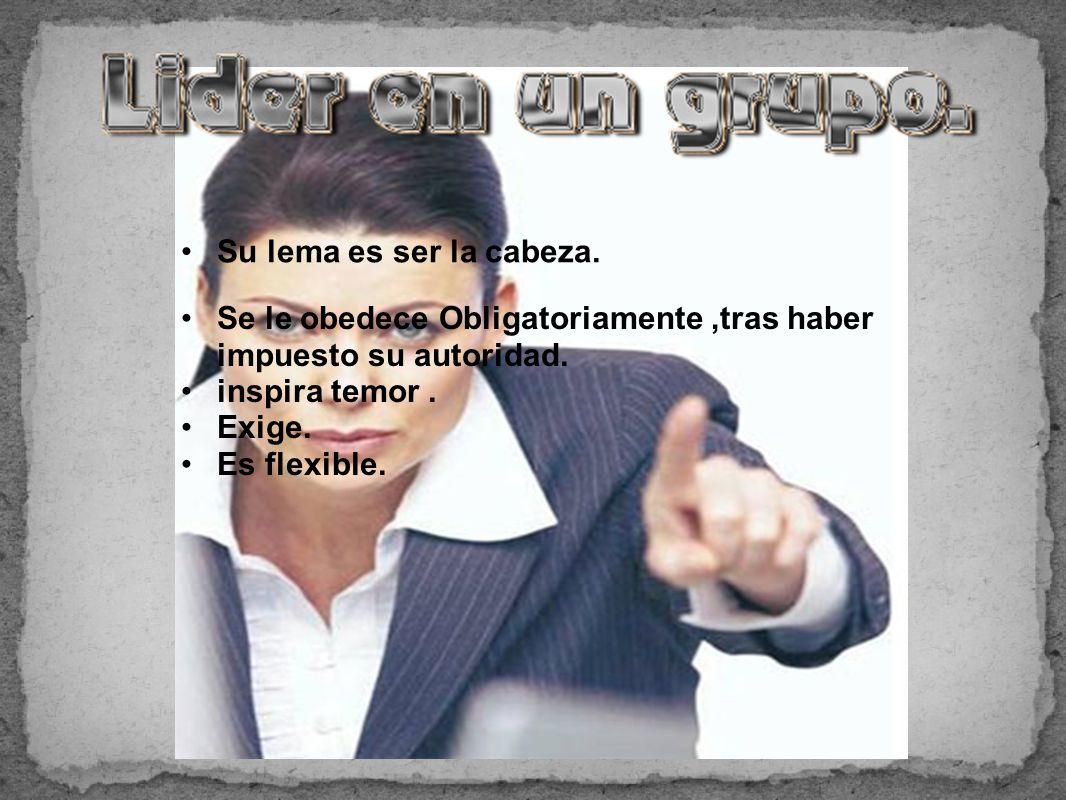 Su lema es ser la cabeza. Se le obedece Obligatoriamente ,tras haber impuesto su autoridad. inspira temor .