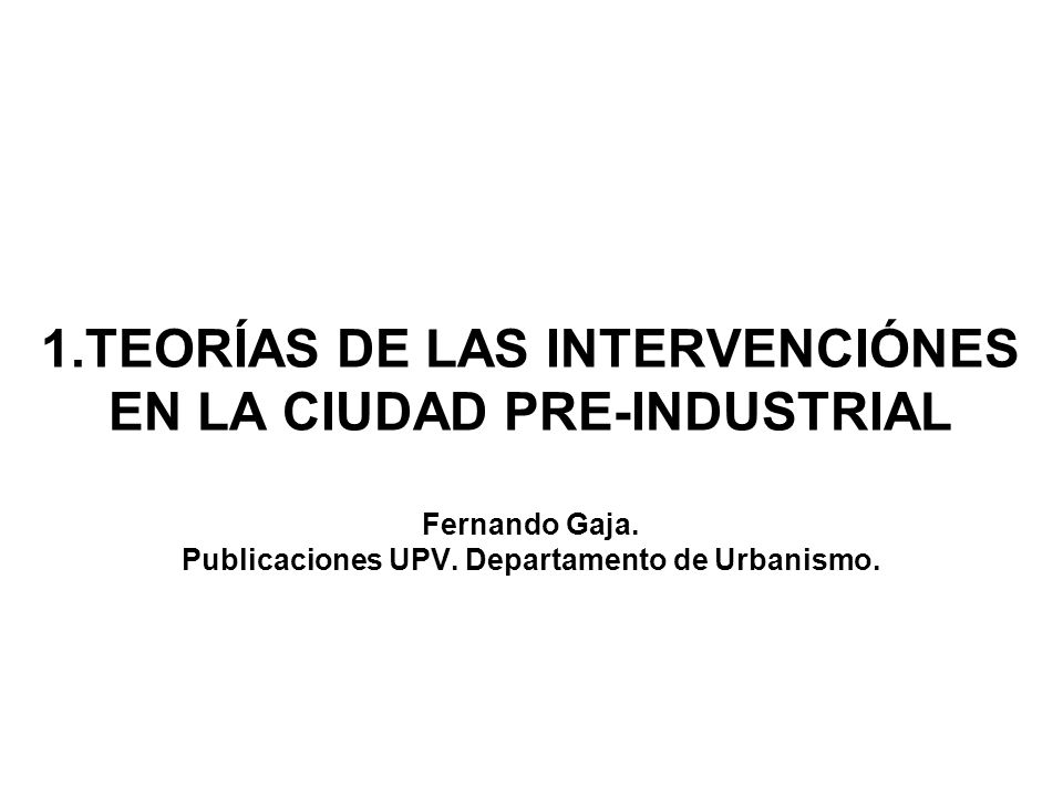 1.TEORÍAS DE LAS INTERVENCIÓNES EN LA CIUDAD PRE-INDUSTRIAL Fernando Gaja.