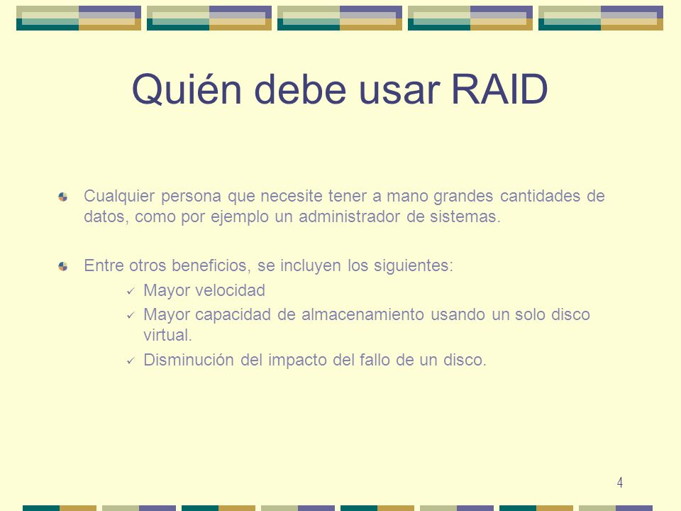 Quién debe usar RAID Cualquier persona que necesite tener a mano grandes cantidades de datos, como por ejemplo un administrador de sistemas.