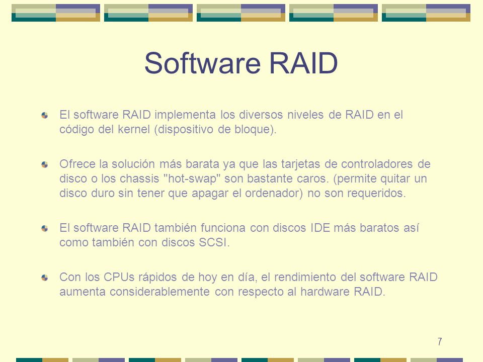 Software RAID El software RAID implementa los diversos niveles de RAID en el código del kernel (dispositivo de bloque).