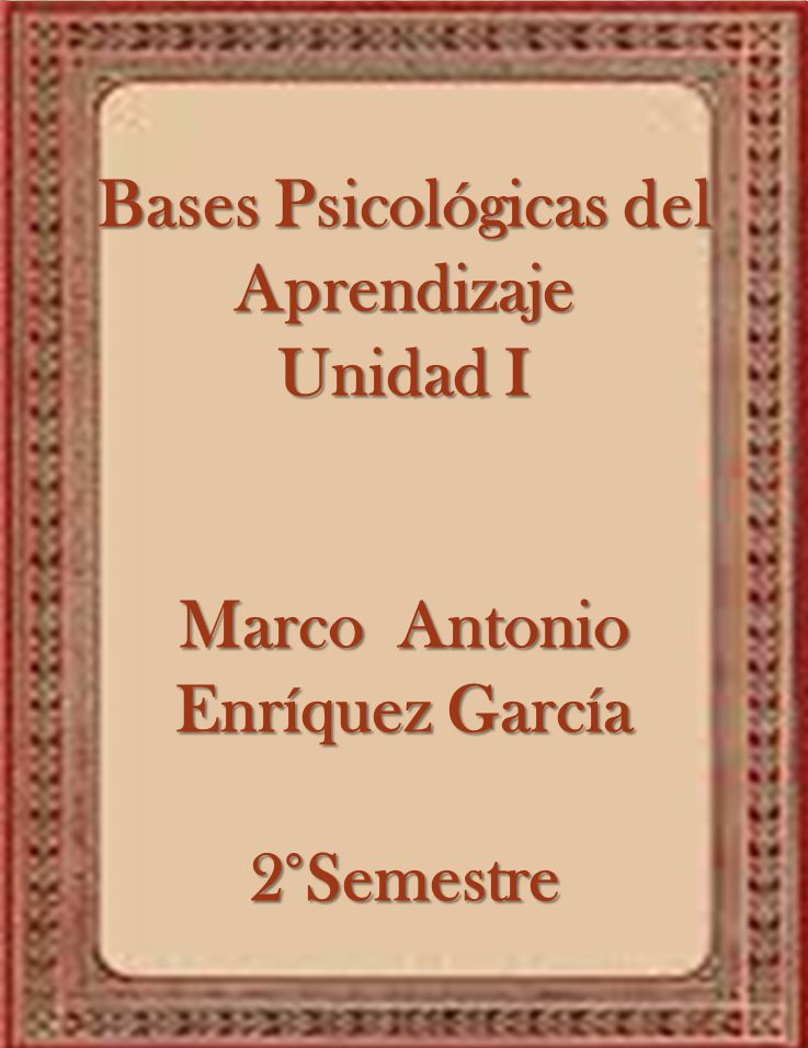 Bases Psicológicas del Aprendizaje Unidad I Marco Antonio Enríquez García 2°Semestre