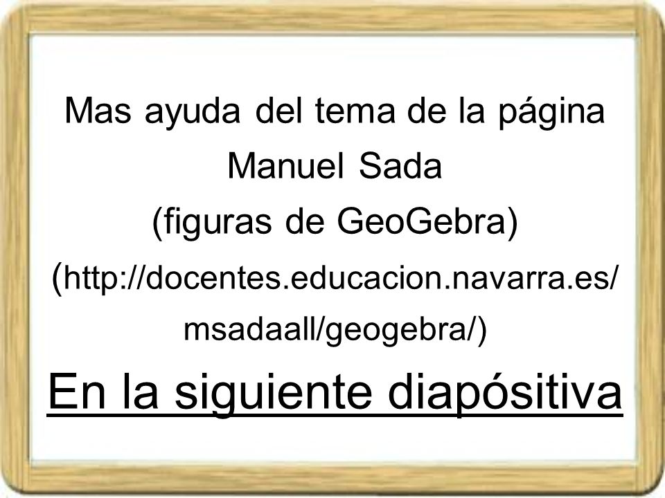 Mas ayuda del tema de la página Manuel Sada (figuras de GeoGebra) (  En la siguiente diapósitiva