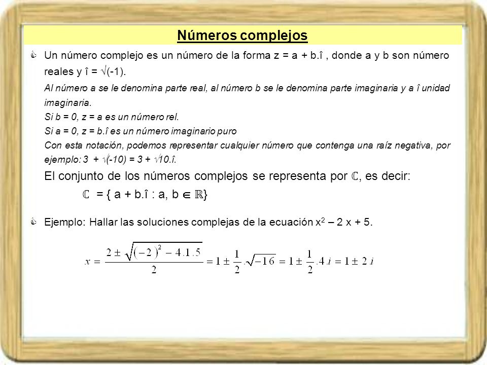 Números complejos Un número complejo es un número de la forma z = a + b.î , donde a y b son número reales y î = (-1).