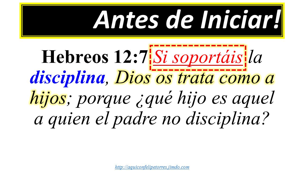 Antes de Iniciar! Hebreos 12:7 Si soportáis la disciplina, Dios os trata como a hijos; porque ¿qué hijo es aquel a quien el padre no disciplina