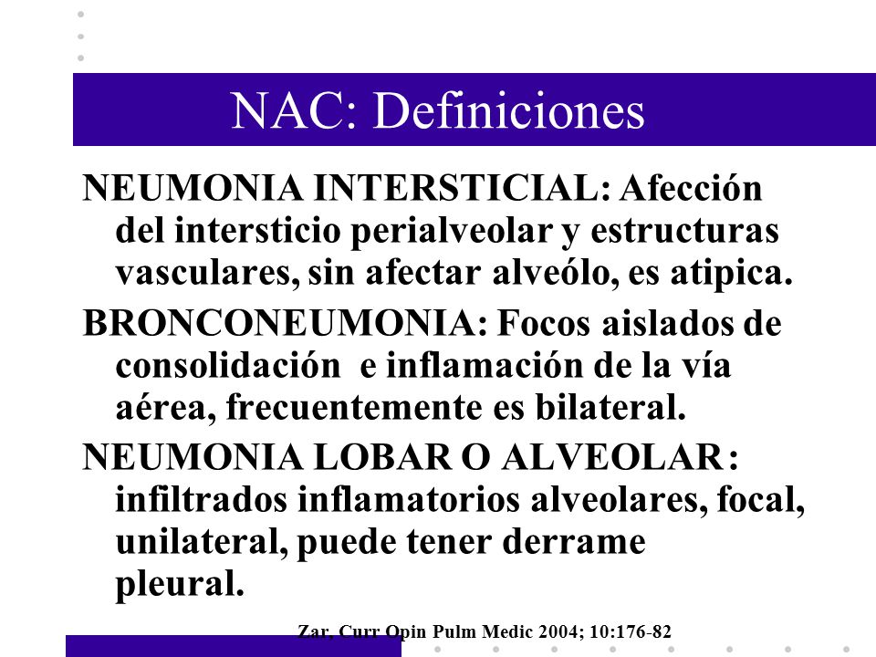 NAC: Definiciones NEUMONIA INTERSTICIAL: Afección del intersticio perialveolar y estructuras vasculares, sin afectar alveólo, es atipica.