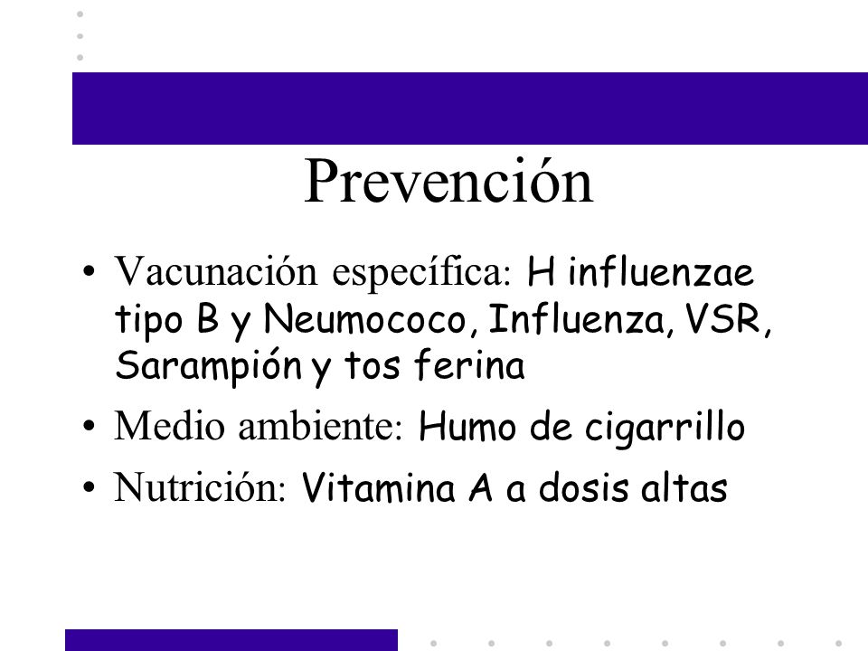 Prevención Vacunación específica: H influenzae tipo B y Neumococo, Influenza, VSR, Sarampión y tos ferina.