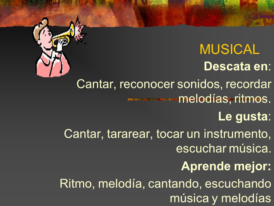 MUSICAL Descata en: Cantar, reconocer sonidos, recordar melodías, ritmos. Le gusta: Cantar, tararear, tocar un instrumento, escuchar música.