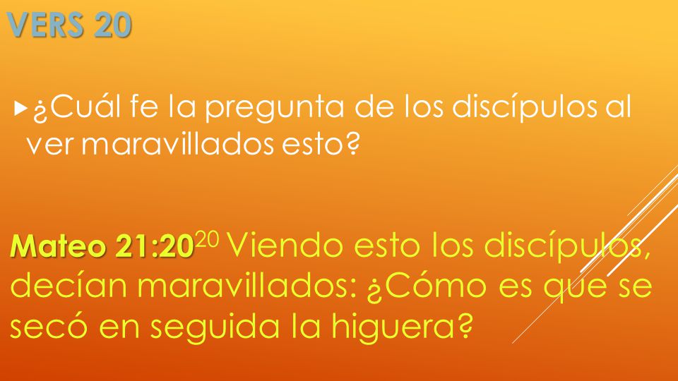 Vers 20 ¿Cuál fe la pregunta de los discípulos al ver maravillados esto