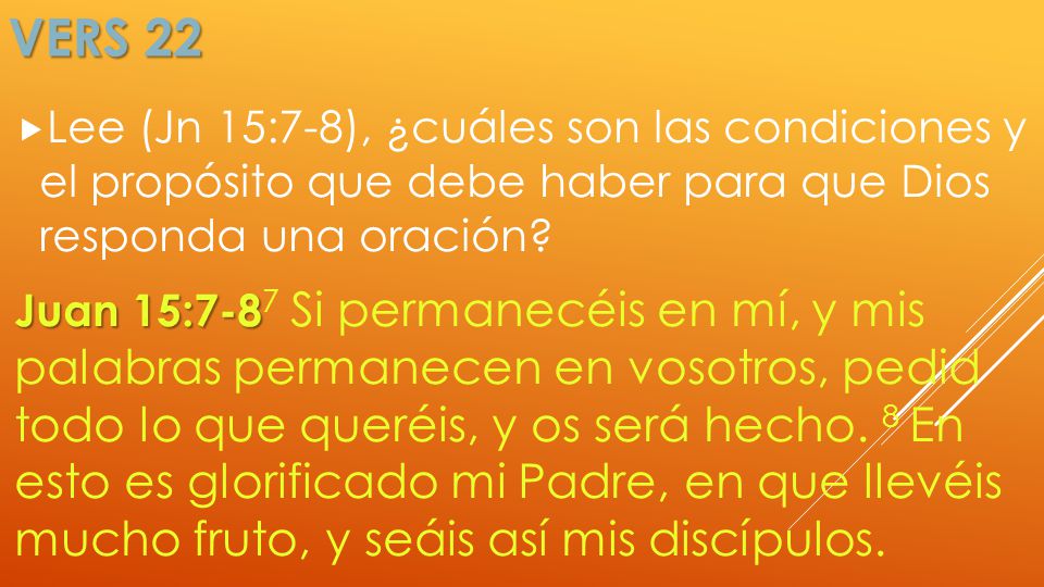 Vers 22 Lee (Jn 15:7-8), ¿cuáles son las condiciones y el propósito que debe haber para que Dios responda una oración