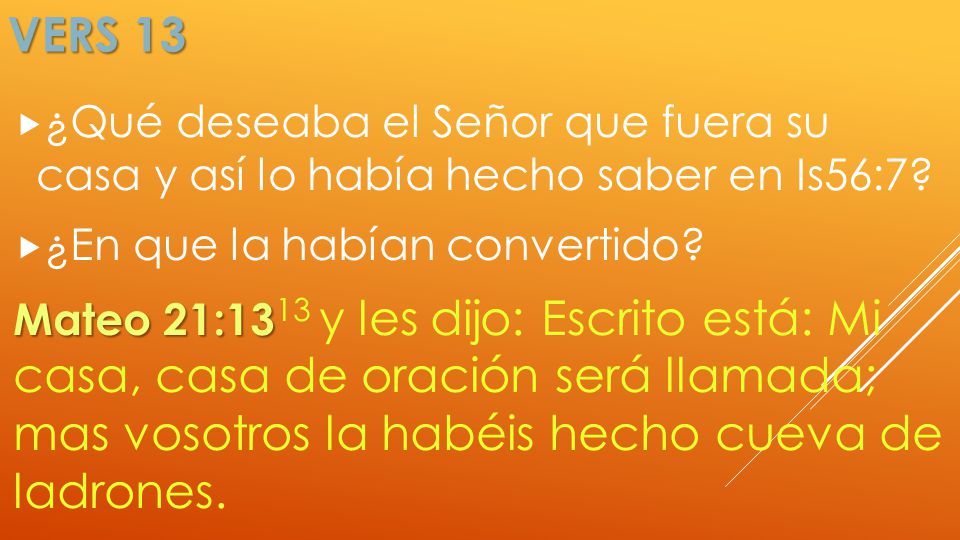 Vers 13 ¿Qué deseaba el Señor que fuera su casa y así lo había hecho saber en Is56:7 ¿En que la habían convertido
