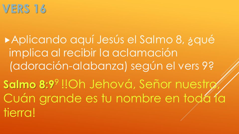 Vers 16 Aplicando aquí Jesús el Salmo 8, ¿qué implica al recibir la aclamación (adoración-alabanza) según el vers 9