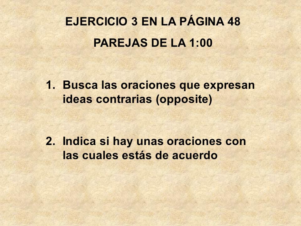 EJERCICIO 3 EN LA PÁGINA 48 PAREJAS DE LA 1:00. Busca las oraciones que expresan ideas contrarias (opposite)