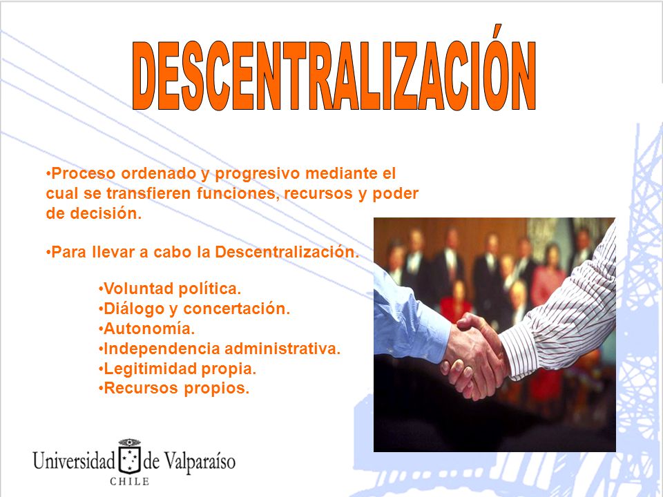 DESCENTRALIZACIÓN Proceso ordenado y progresivo mediante el cual se transfieren funciones, recursos y poder de decisión.