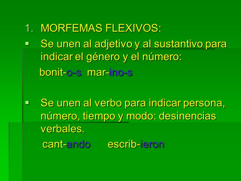 MORFEMAS FLEXIVOS: Se unen al adjetivo y al sustantivo para indicar el género y el número: bonit-o-s mar-ino-s.