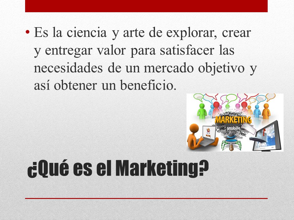 Es la ciencia y arte de explorar, crear y entregar valor para satisfacer las necesidades de un mercado objetivo y así obtener un beneficio.
