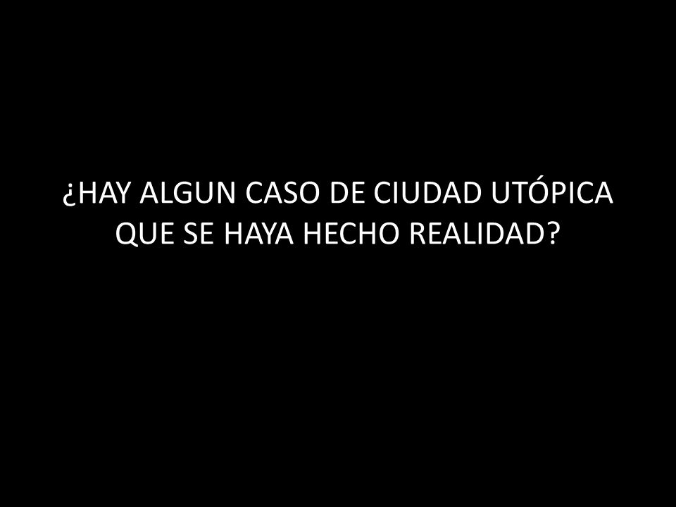 ¿HAY ALGUN CASO DE CIUDAD UTÓPICA QUE SE HAYA HECHO REALIDAD